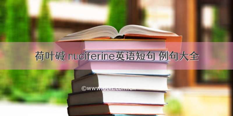 荷叶碱 nuciferine英语短句 例句大全