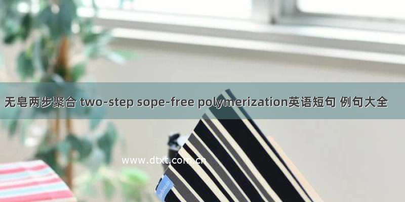 无皂两步聚合 two-step sope-free polymerization英语短句 例句大全