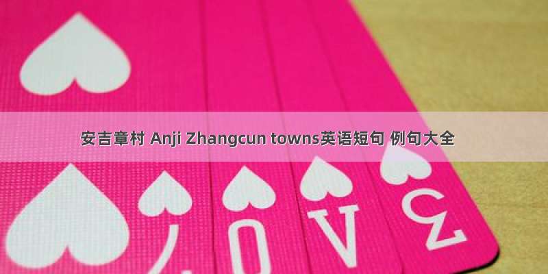 安吉章村 Anji Zhangcun towns英语短句 例句大全