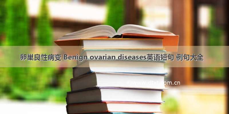 卵巢良性病变 Benign ovarian diseases英语短句 例句大全