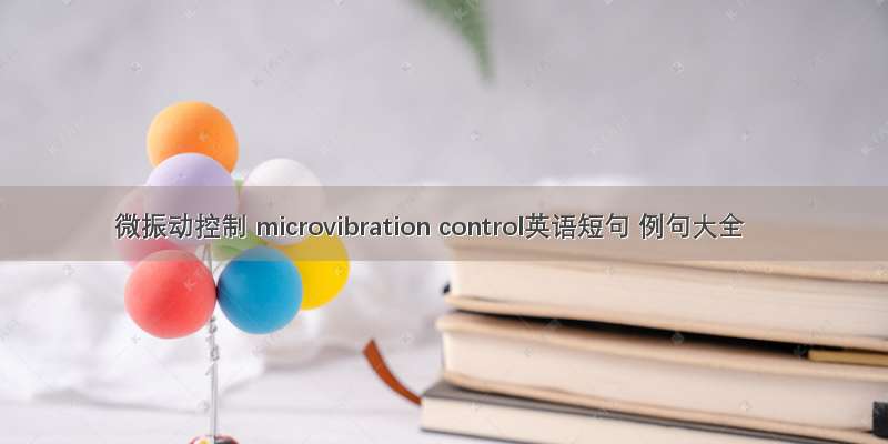 微振动控制 microvibration control英语短句 例句大全