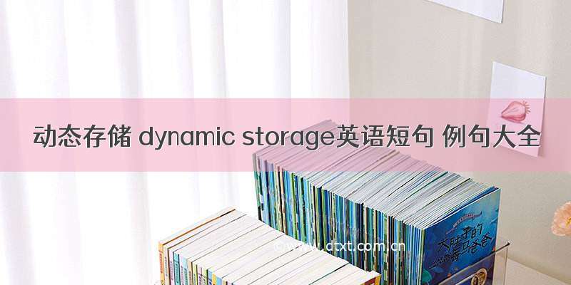 动态存储 dynamic storage英语短句 例句大全
