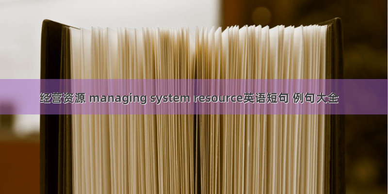 经营资源 managing system resource英语短句 例句大全