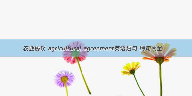农业协议 agricultural agreement英语短句 例句大全