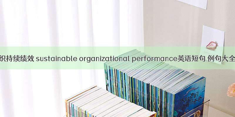 组织持续绩效 sustainable organizational performance英语短句 例句大全