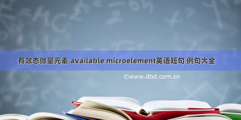 有效态微量元素 available microelement英语短句 例句大全