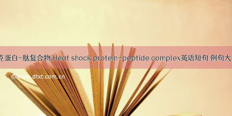 热休克蛋白-肽复合物 Heat shock protein-peptide complex英语短句 例句大全