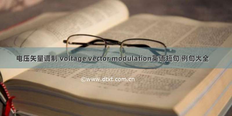 电压矢量调制 voltage vector modulation英语短句 例句大全
