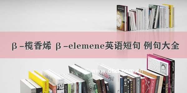 β-榄香烯 β-elemene英语短句 例句大全