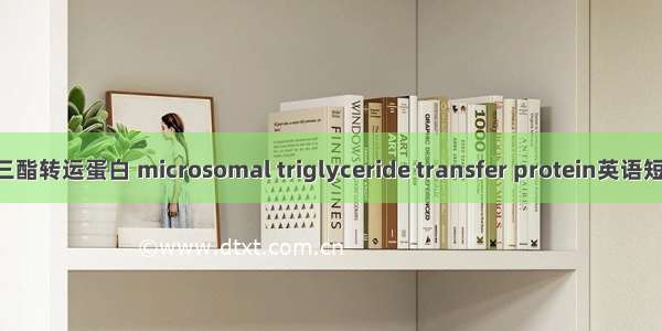 微粒体甘油三酯转运蛋白 microsomal triglyceride transfer protein英语短句 例句大全