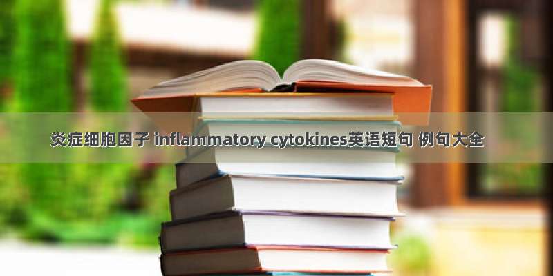 炎症细胞因子 inflammatory cytokines英语短句 例句大全