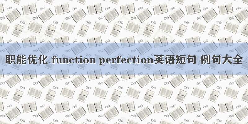 职能优化 function perfection英语短句 例句大全
