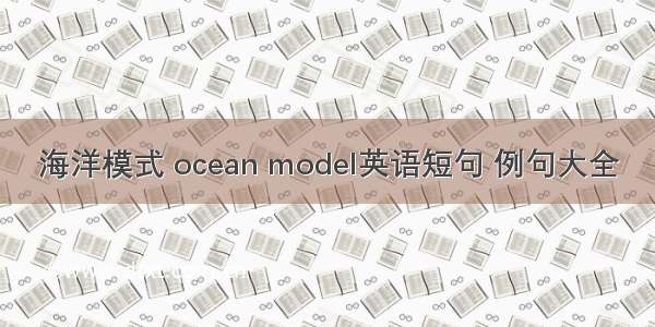 海洋模式 ocean model英语短句 例句大全
