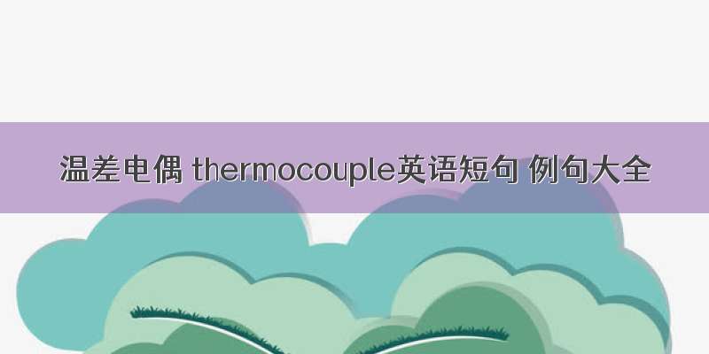 温差电偶 thermocouple英语短句 例句大全