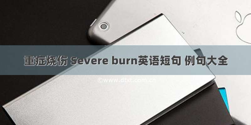 重症烧伤 Severe burn英语短句 例句大全