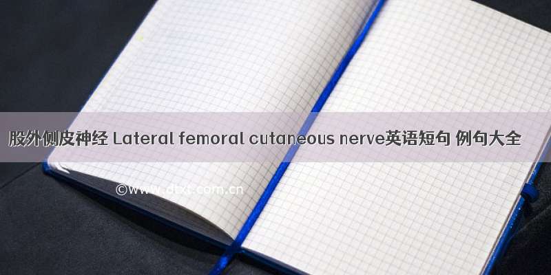 股外侧皮神经 Lateral femoral cutaneous nerve英语短句 例句大全
