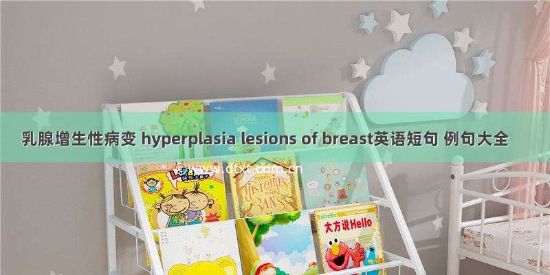 乳腺增生性病变 hyperplasia lesions of breast英语短句 例句大全