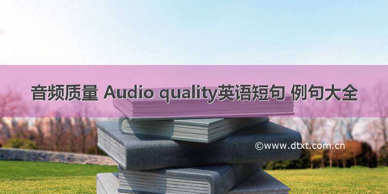音频质量 Audio quality英语短句 例句大全