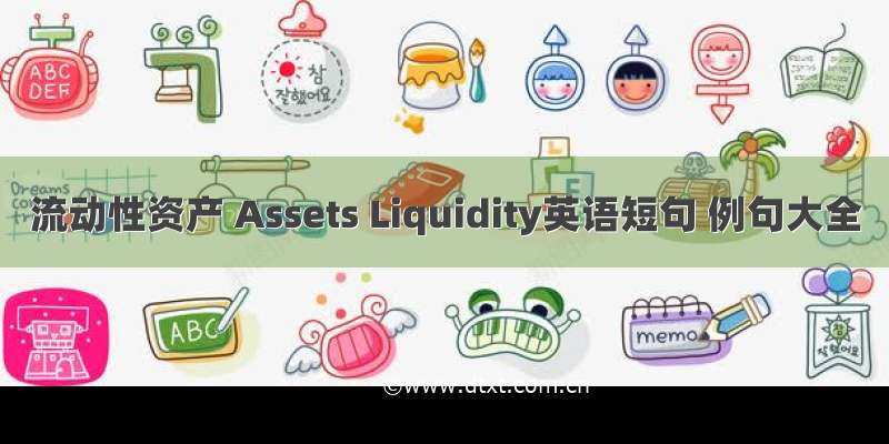 流动性资产 Assets Liquidity英语短句 例句大全