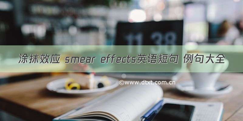 涂抹效应 smear effects英语短句 例句大全