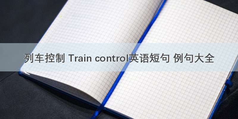 列车控制 Train control英语短句 例句大全