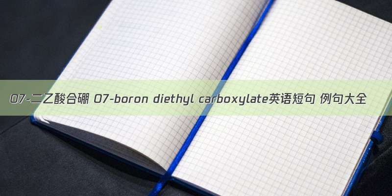 O7-二乙酸合硼 O7-boron diethyl carboxylate英语短句 例句大全
