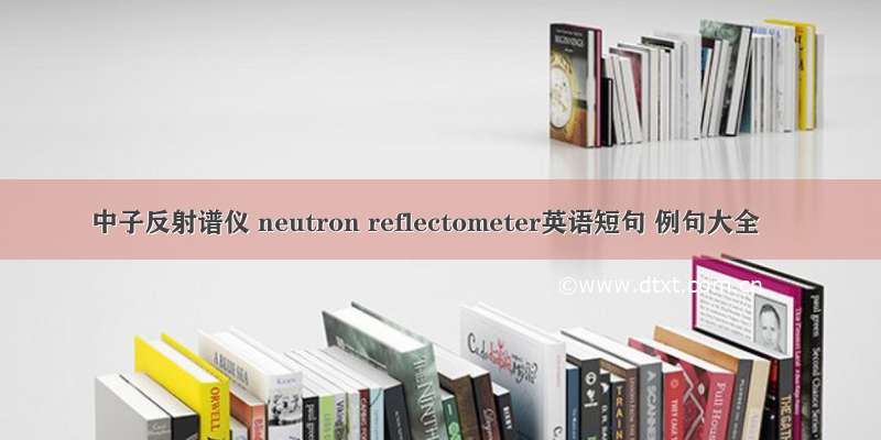 中子反射谱仪 neutron reflectometer英语短句 例句大全