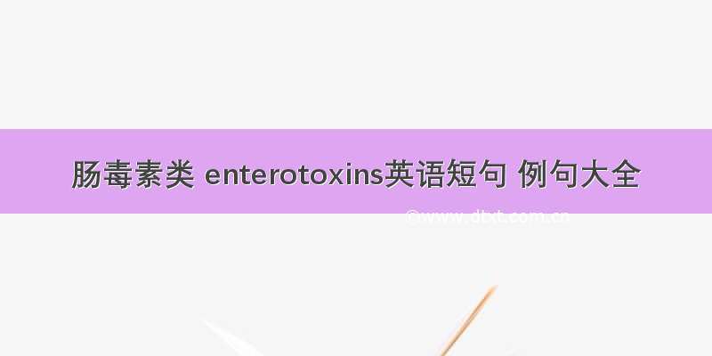 肠毒素类 enterotoxins英语短句 例句大全