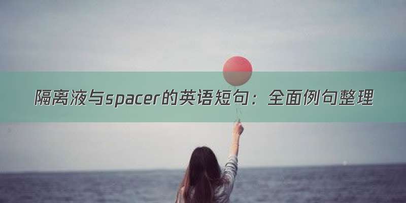 隔离液与spacer的英语短句：全面例句整理