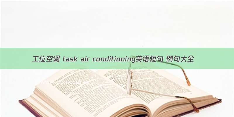 工位空调 task air conditioning英语短句 例句大全