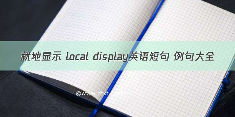 就地显示 local display英语短句 例句大全