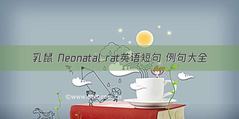 乳鼠 Neonatal rat英语短句 例句大全