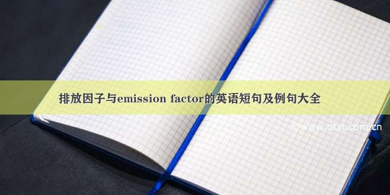 排放因子与emission factor的英语短句及例句大全