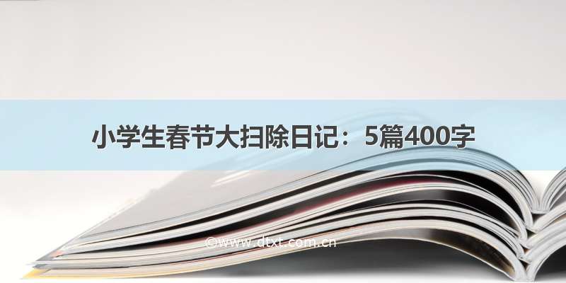 小学生春节大扫除日记：5篇400字