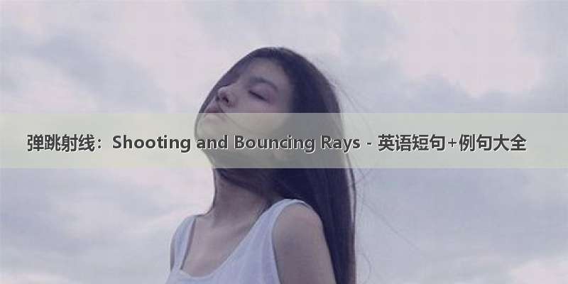 弹跳射线：Shooting and Bouncing Rays - 英语短句+例句大全