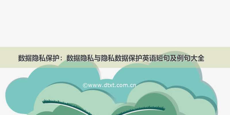 数据隐私保护：数据隐私与隐私数据保护英语短句及例句大全