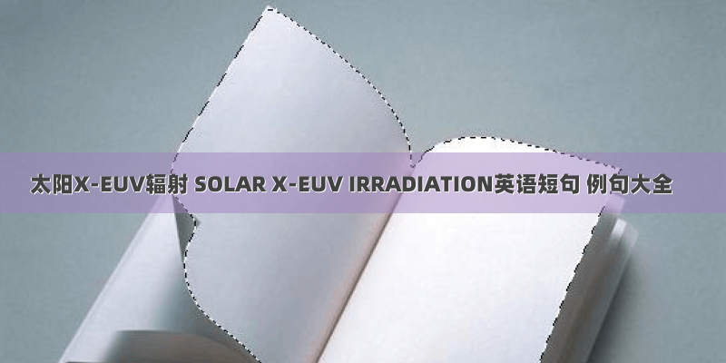 太阳X-EUV辐射 SOLAR X-EUV IRRADIATION英语短句 例句大全