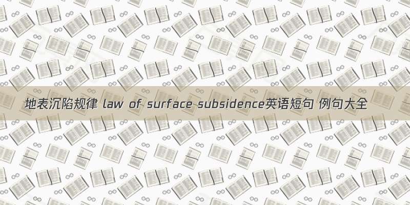 地表沉陷规律 law of surface subsidence英语短句 例句大全