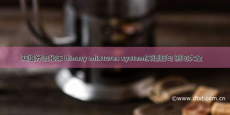 双组分流化床 binary mixtures system英语短句 例句大全