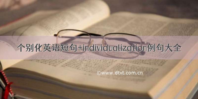 个别化英语短句+individualization例句大全