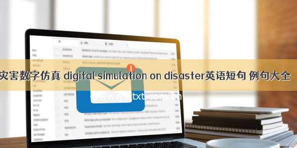 灾害数字仿真 digital simulation on disaster英语短句 例句大全