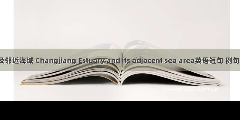 长江口及邻近海域 Changjiang Estuary and its adjacent sea area英语短句 例句大全