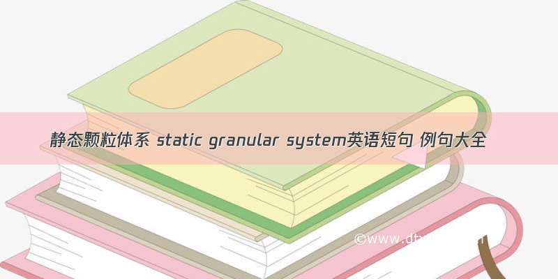 静态颗粒体系 static granular system英语短句 例句大全