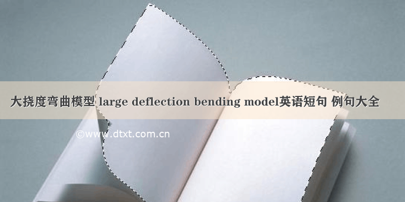 大挠度弯曲模型 large deflection bending model英语短句 例句大全