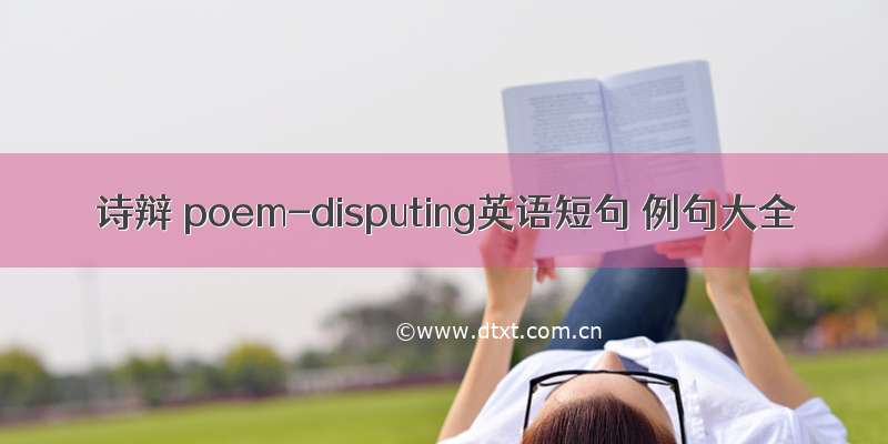 诗辩 poem-disputing英语短句 例句大全