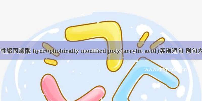 疏水改性聚丙烯酸 hydrophobically modified poly(acrylic acid)英语短句 例句大全