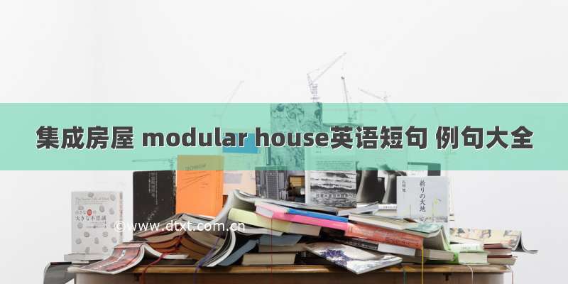 集成房屋 modular house英语短句 例句大全