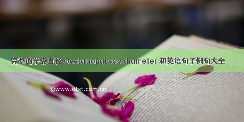 完整的孕囊直径 Gestational sac diameter 和英语句子例句大全