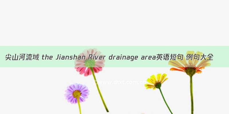 尖山河流域 the Jianshan River drainage area英语短句 例句大全
