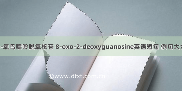 8-氧鸟嘌呤脱氧核苷 8-oxo-2-deoxyguanosine英语短句 例句大全